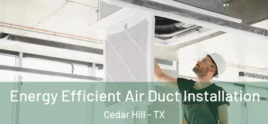  Energy Efficient Air Duct Installation Cedar Hill - TX