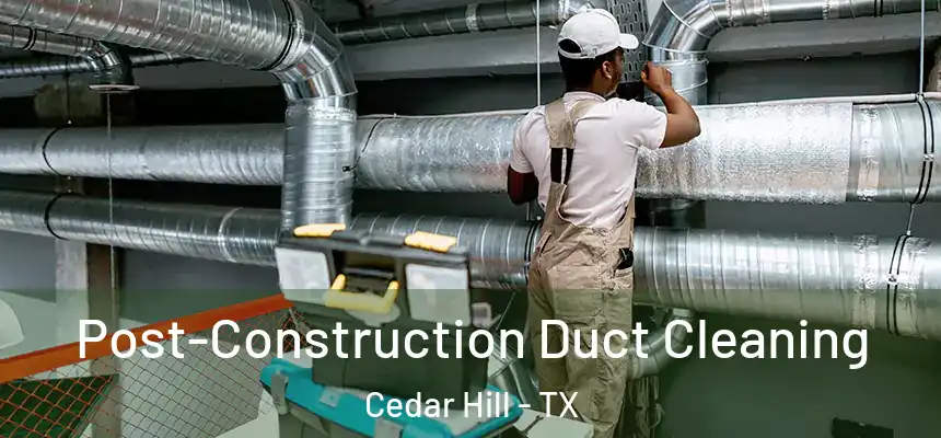 Post-Construction Duct Cleaning Cedar Hill - TX